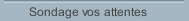 Sondage vos attentes